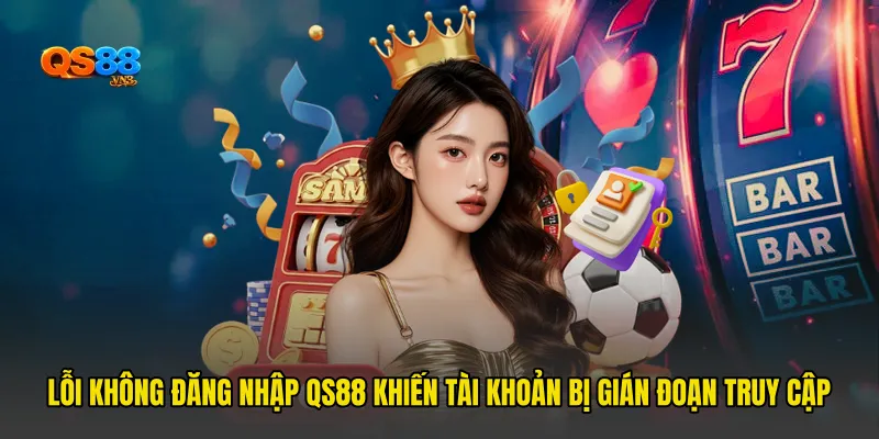 Lỗi Không Đăng Nhập QS88 Khiến Tài Khoản Bị Gián Đoạn Truy Cập